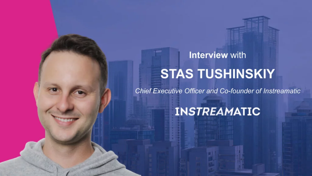 MarTech Interview with Stas Tushinskiy, Chief Executive Officer and Co-Founder at Instreamatic